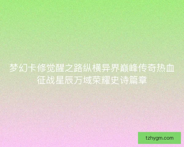 梦幻卡修觉醒之路纵横异界巅峰传奇热血征战星辰万域荣耀史诗篇章