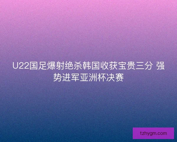 U22国足爆射绝杀韩国收获宝贵三分 强势进军亚洲杯决赛 U22国足爆射绝杀韩国收获宝贵三分 强势进军亚洲杯决赛