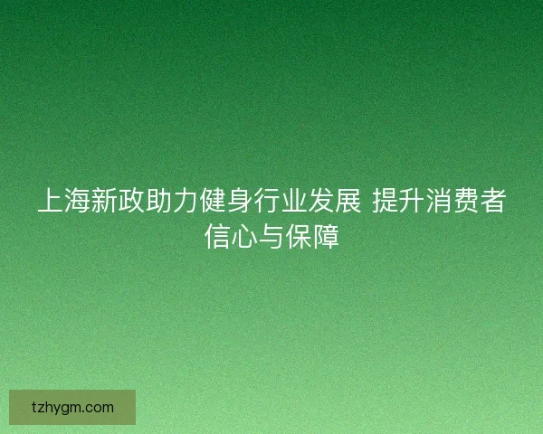 上海新政助力健身行业发展 提升消费者信心与保障