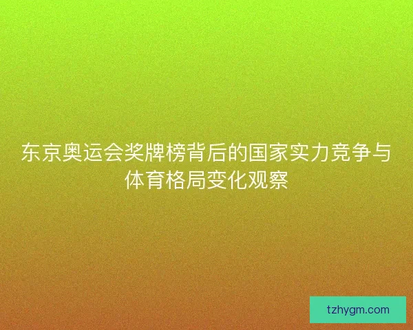 东京奥运会奖牌榜背后的国家实力竞争与体育格局变化观察