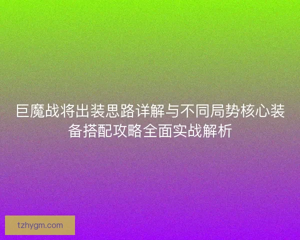 巨魔战将出装思路详解与不同局势核心装备搭配攻略全面实战解析 巨魔战将出装思路详解与不同局势核心装备搭配攻略全面实战解析